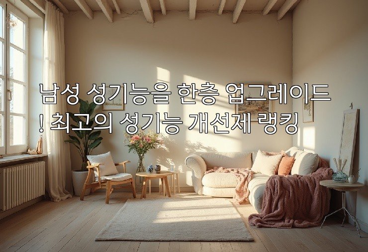 남성 성기능을 한층 업그레이드! 최고의 성기능 개선제 랭킹