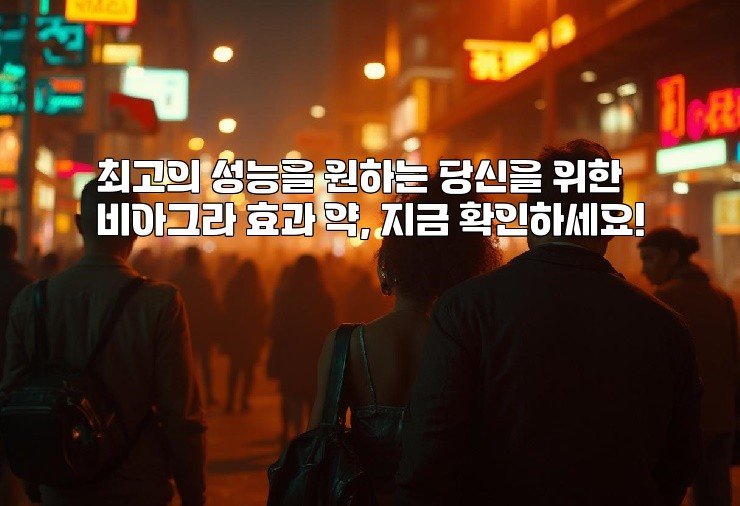 최고의 성능을 원하는 당신을 위한 비아그라 효과 약, 지금 확인하세요!