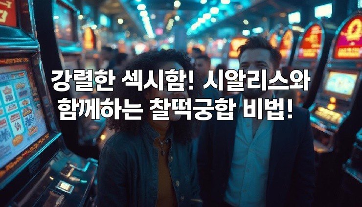 강렬한 섹시함! 시알리스와 함께하는 찰떡궁합 비법!