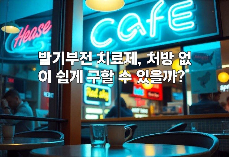 발기부전 치료제, 처방 없이 쉽게 구할 수 있을까?