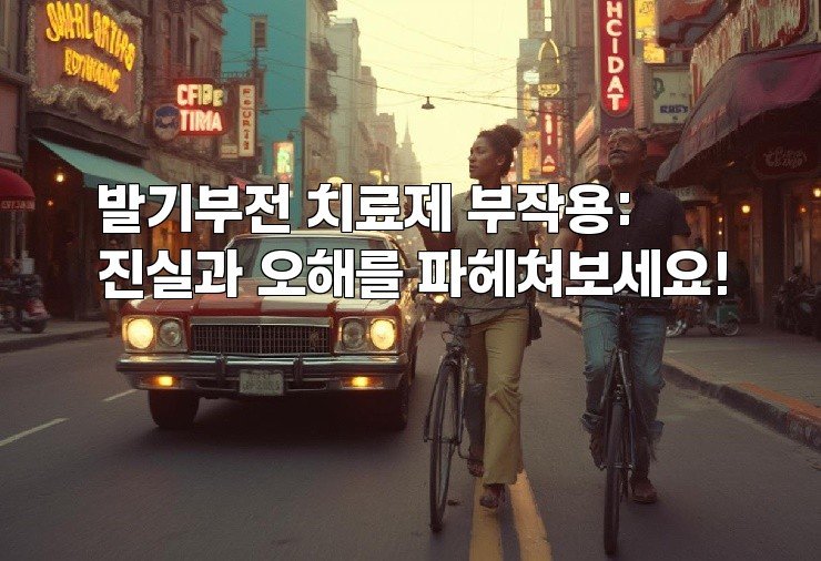 발기부전 치료제 부작용: 진실과 오해를 파헤쳐보세요!