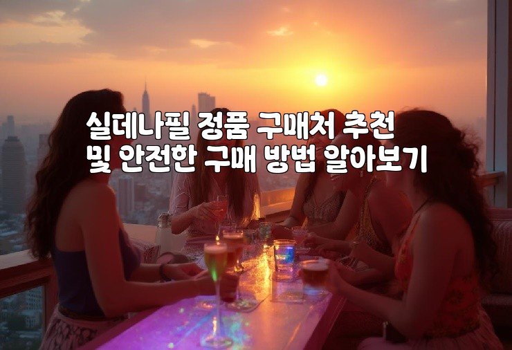 실데나필 정품 구매처 추천 및 안전한 구매 방법 알아보기