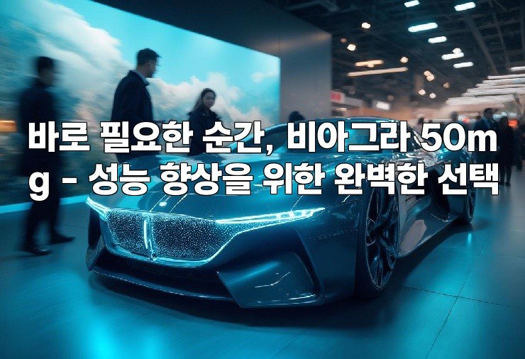 바로 필요한 순간, 비아그라 50mg - 성능 향상을 위한 완벽한 선택