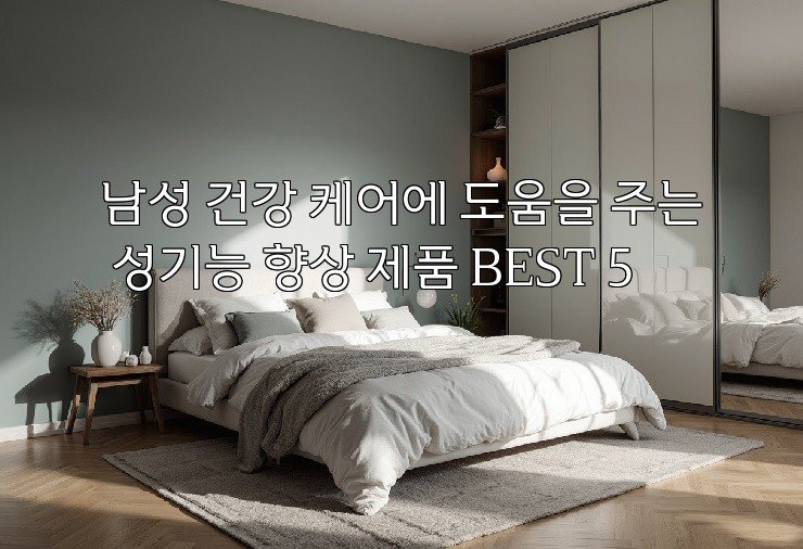남성 건강 케어에 도움을 주는 성기능 향상 제품 BEST 5