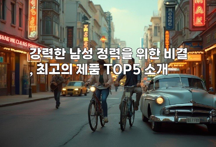 강력한 남성 정력을 위한 비결, 최고의 제품 TOP5 소개