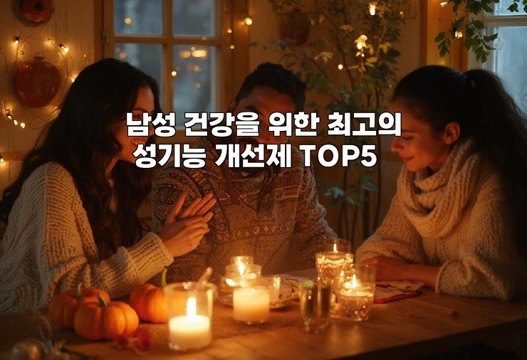 남성 건강을 위한 최고의 성기능 개선제 TOP5