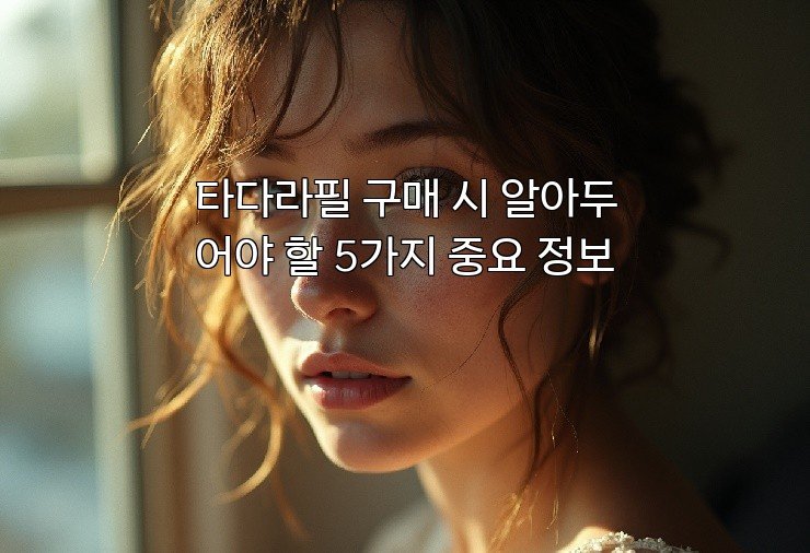 타다라필 구매 시 알아두어야 할 5가지 중요 정보