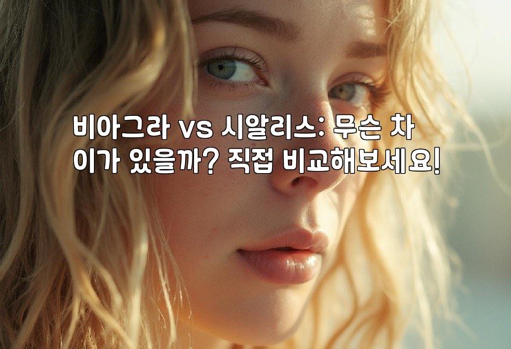 비아그라 vs 시알리스: 무슨 차이가 있을까? 직접 비교해보세요!