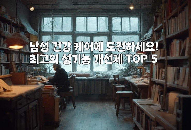 남성 건강 케어에 도전하세요! 최고의 성기능 개선제 TOP 5